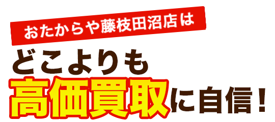 おたからや藤枝田沼店はどこよりも高価買取に自信！