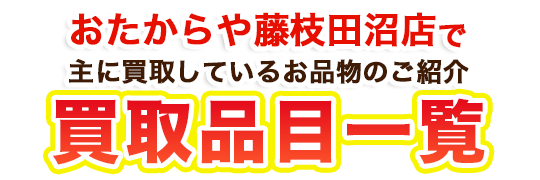 おたからや藤枝田沼店で主に買取しているお品物のご紹介 買取品目一覧